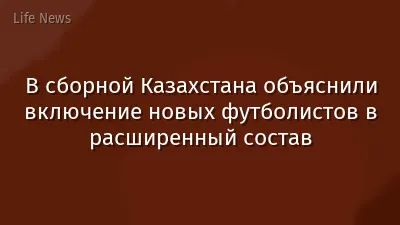 В сборной Казахстана объяснили включение новых футболистов в расширенный состав