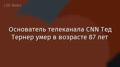 Основатель телеканала CNN Тед Тернер умер в возрасте 87 лет