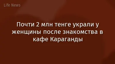 Почти 2 млн тенге украли у женщины после знакомства в кафе Караганды