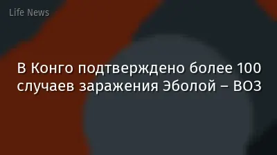 В Конго подтверждено более 100 случаев заражения Эболой – ВОЗ