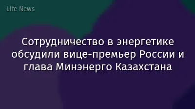 Сотрудничество в энергетике обсудили вице-премьер России и глава  Минэнерго Казахстана