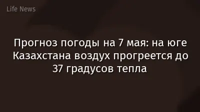 Прогноз погоды на 7 мая: на юге Казахстана воздух прогреется до 37 градусов тепла