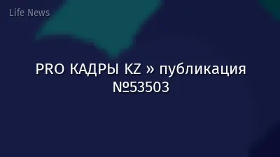 PRO КАДРЫ KZ » публикация №53503