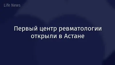 Первый центр ревматологии открыли в Астане