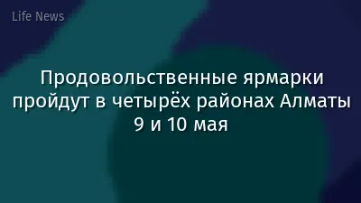 Продовольственные ярмарки пройдут в четырёх районах Алматы 9 и 10 мая