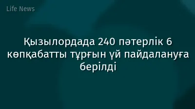 Қызылордада 240 пәтерлік 6 көпқабатты тұрғын үй пайдалануға берілді