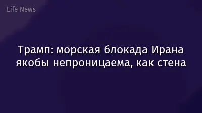 Трамп: морская блокада Ирана якобы непроницаема, как стена