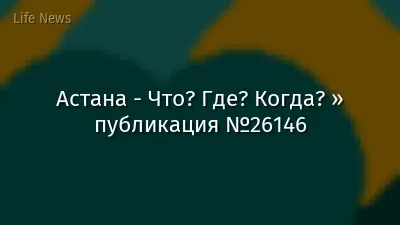 Астана - Что? Где? Когда? » публикация №26146