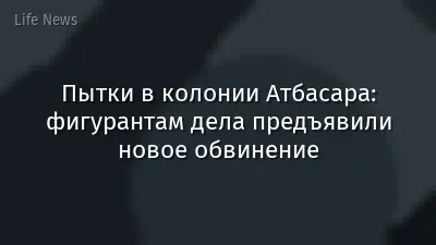 Пытки в колонии Атбасара: фигурантам дела предъявили новое обвинение
