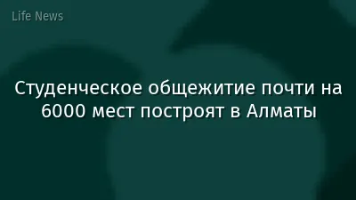 Студенческое общежитие почти на 6000 мест построят в Алматы