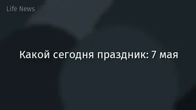 Какой сегодня праздник: 7 мая