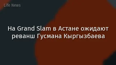 На Grand Slam в Астане ожидают реванш Гусмана Кыргызбаева