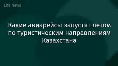 Какие авиарейсы запустят летом по туристическим направлениям Казахстана