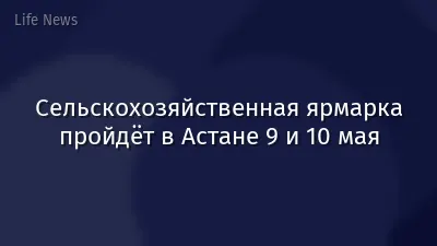 Сельскохозяйственная ярмарка пройдёт в Астане 9 и 10 мая