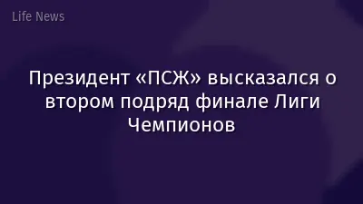 Президент «ПСЖ» высказался о втором подряд финале Лиги Чемпионов