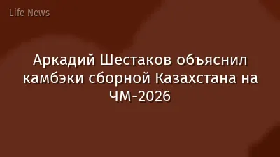 Аркадий Шестаков объяснил камбэки сборной Казахстана на ЧМ-2026