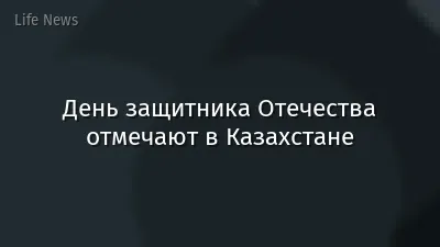 День защитника Отечества отмечают в Казахстане