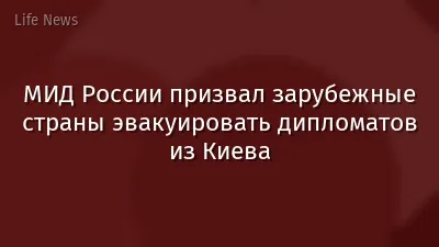 МИД России призвал зарубежные страны эвакуировать дипломатов из Киева