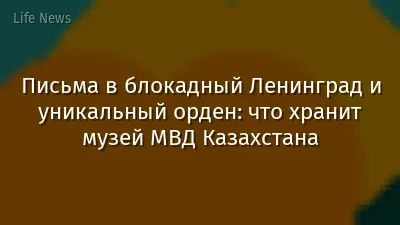 Письма в блокадный Ленинград и уникальный орден: что хранит музей МВД Казахстана