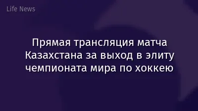 Прямая трансляция матча Казахстана за выход в элиту чемпионата мира по хоккею