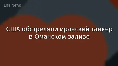 США обстреляли иранский танкер в Оманском заливе