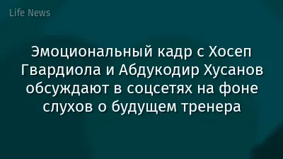 Эмоциональный кадр с Хосеп Гвардиола и Абдукодир Хусанов обсуждают в соцсетях на фоне слухов о будущем тренера