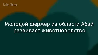 Молодой фермер из области Абай развивает животноводство