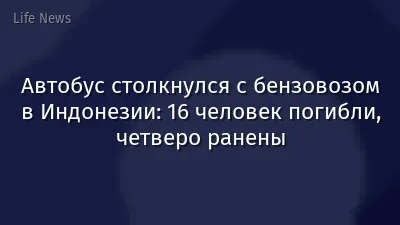 Автобус столкнулся с бензовозом в Индонезии: 16 человек погибли, четверо ранены