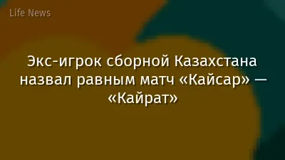 Экс-игрок сборной Казахстана назвал равным матч «Кайсар» — «Кайрат»