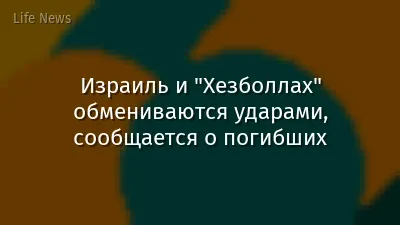 Израиль и "Хезболлах" обмениваются ударами, сообщается о погибших