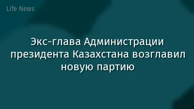 Экс-глава Администрации президента Казахстана возглавил новую партию