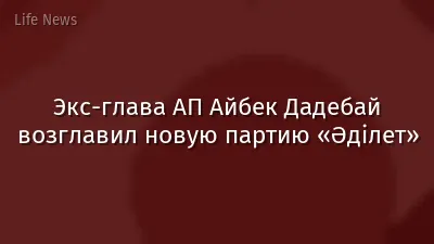 Экс-глава АП Айбек Дадебай возглавил новую партию «Әділет»