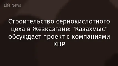 Строительство сернокислотного цеха в Жезказгане: "Казахмыс" обсуждает проект с компаниями КНР
