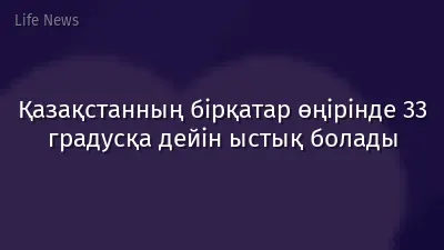 Қазақстанның бірқатар өңірінде 33 градусқа дейін ыстық болады
