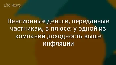 Пенсионные деньги, переданные частникам, в плюсе: у одной из компаний доходность выше инфляции