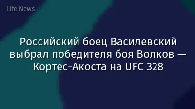 Российский боец Василевский выбрал победителя боя Волков — Кортес-Акоста на UFC 328