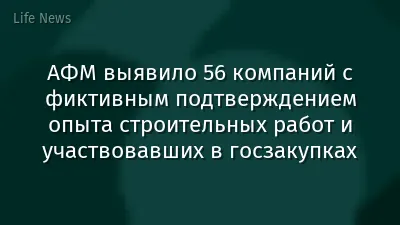 АФМ выявило 56 компаний с фиктивным подтверждением опыта строительных работ и участвовавших в госзакупках