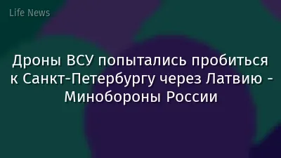 Дроны ВСУ попытались пробиться к Санкт-Петербургу через Латвию - Минобороны России