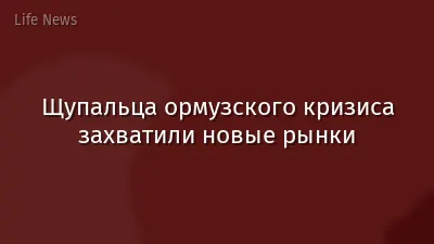 Щупальца ормузского кризиса захватили новые рынки