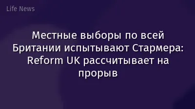 Местные выборы по всей Британии испытывают Стармера: Reform UK рассчитывает на прорыв