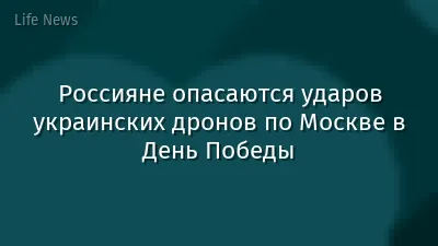 Россияне опасаются ударов украинских дронов по Москве в День Победы