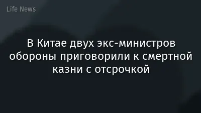 В Китае двух экс-министров обороны приговорили к смертной казни с отсрочкой