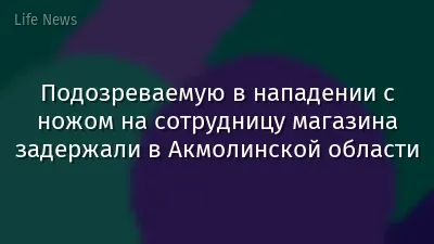 Подозреваемую в нападении с ножом на сотрудницу магазина задержали в Акмолинской области
