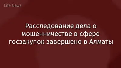 Расследование дела о мошенничестве в сфере госзакупок завершено в Алматы
