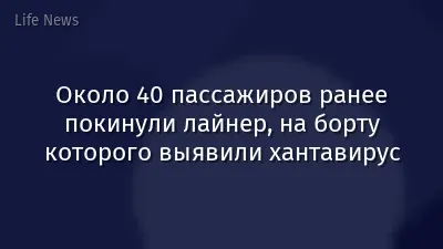 Около 40 пассажиров ранее покинули лайнер, на борту которого выявили хантавирус