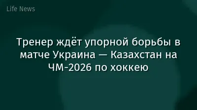 Тренер ждёт упорной борьбы в матче Украина — Казахстан на ЧМ-2026 по хоккею