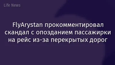 FlyArystan прокомментировал скандал с опозданием пассажирки на рейс из-за перекрытых дорог