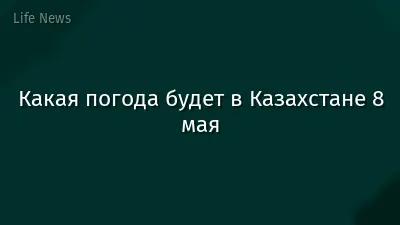Какая погода будет в Казахстане 8 мая