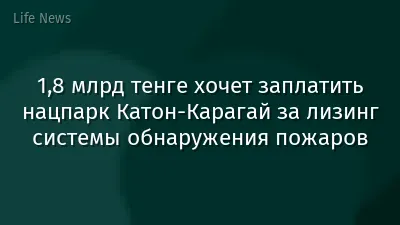 1,8 млрд тенге хочет заплатить нацпарк Катон-Карагай за лизинг системы обнаружения пожаров