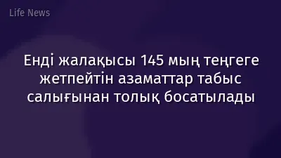 Енді жалақысы 145 мың теңгеге жетпейтін азаматтар табыс салығынан толық босатылады